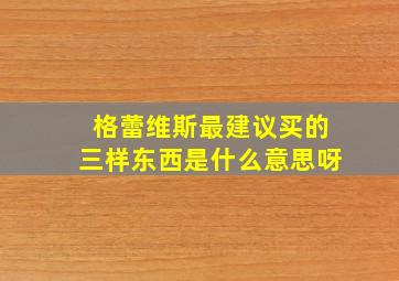 格蕾维斯最建议买的三样东西是什么意思呀