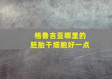 格鲁吉亚哪里的胚胎干细胞好一点