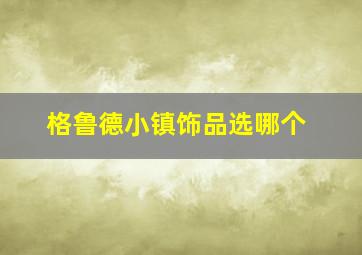 格鲁德小镇饰品选哪个