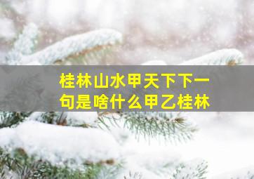 桂林山水甲天下下一句是啥什么甲乙桂林