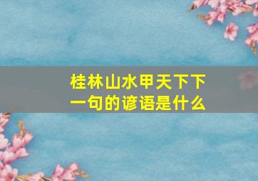 桂林山水甲天下下一句的谚语是什么