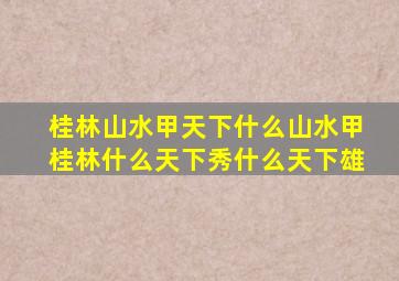 桂林山水甲天下什么山水甲桂林什么天下秀什么天下雄