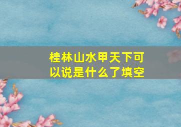 桂林山水甲天下可以说是什么了填空