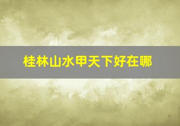 桂林山水甲天下好在哪