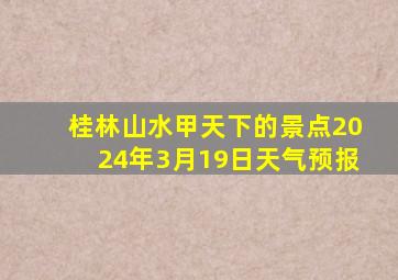 桂林山水甲天下的景点2024年3月19日天气预报