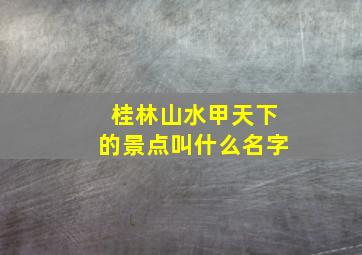 桂林山水甲天下的景点叫什么名字