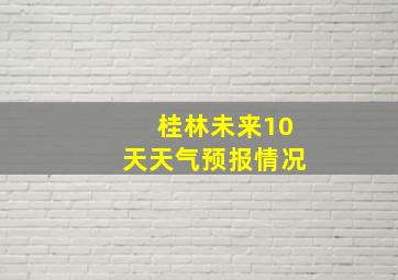 桂林未来10天天气预报情况