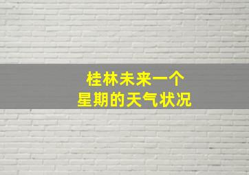 桂林未来一个星期的天气状况