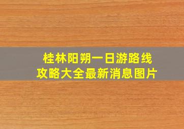 桂林阳朔一日游路线攻略大全最新消息图片