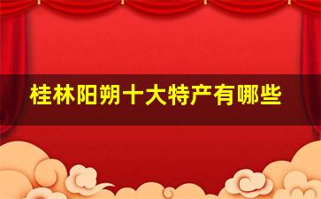 桂林阳朔十大特产有哪些