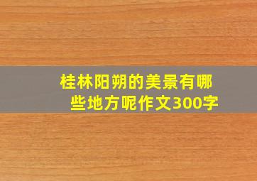 桂林阳朔的美景有哪些地方呢作文300字