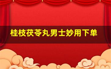 桂枝茯苓丸男士妙用下单