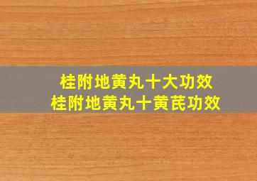 桂附地黄丸十大功效桂附地黄丸十黄芪功效