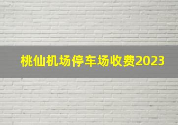 桃仙机场停车场收费2023