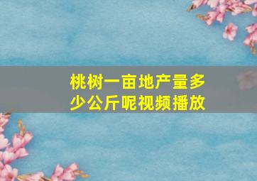 桃树一亩地产量多少公斤呢视频播放