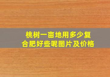 桃树一亩地用多少复合肥好些呢图片及价格