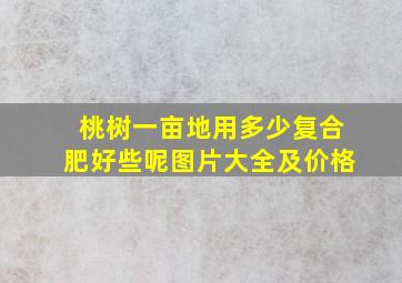 桃树一亩地用多少复合肥好些呢图片大全及价格