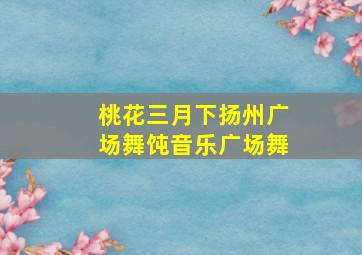 桃花三月下扬州广场舞饨音乐广场舞