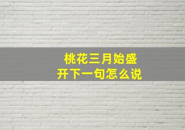 桃花三月始盛开下一句怎么说