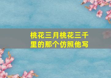 桃花三月桃花三千里的那个仿照他写