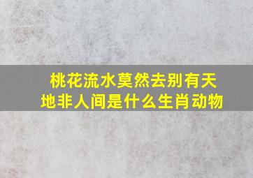 桃花流水莫然去别有天地非人间是什么生肖动物