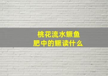 桃花流水鳜鱼肥中的鳜读什么