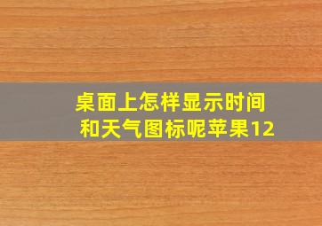 桌面上怎样显示时间和天气图标呢苹果12