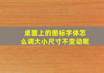 桌面上的图标字体怎么调大小尺寸不变动呢