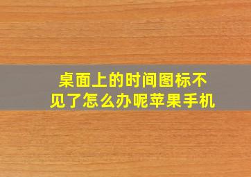 桌面上的时间图标不见了怎么办呢苹果手机