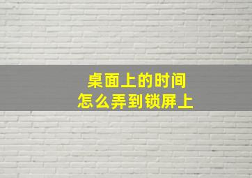 桌面上的时间怎么弄到锁屏上