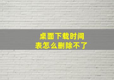 桌面下载时间表怎么删除不了