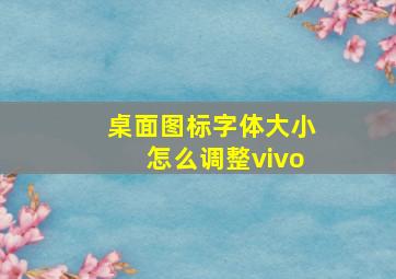 桌面图标字体大小怎么调整vivo