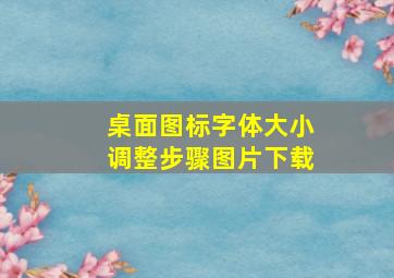 桌面图标字体大小调整步骤图片下载