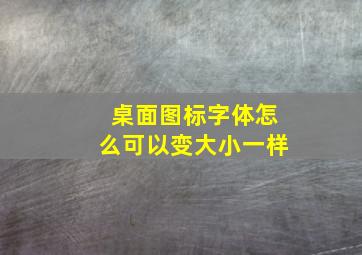 桌面图标字体怎么可以变大小一样