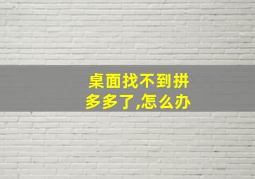 桌面找不到拼多多了,怎么办