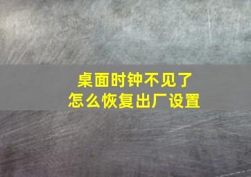 桌面时钟不见了怎么恢复出厂设置