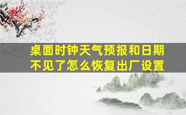 桌面时钟天气预报和日期不见了怎么恢复出厂设置