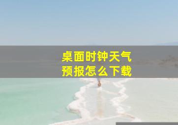 桌面时钟天气预报怎么下载