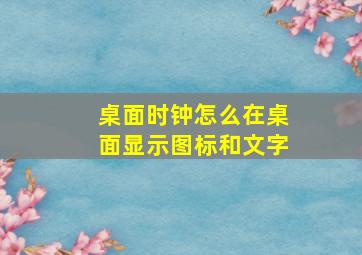 桌面时钟怎么在桌面显示图标和文字