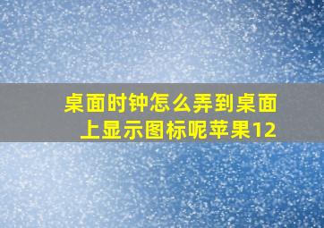 桌面时钟怎么弄到桌面上显示图标呢苹果12