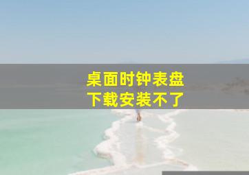 桌面时钟表盘下载安装不了