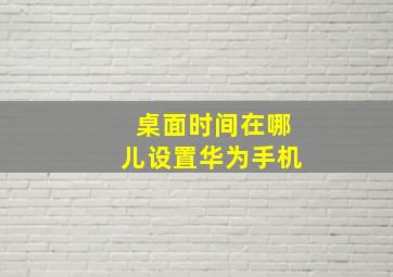 桌面时间在哪儿设置华为手机