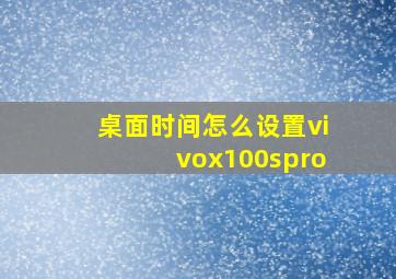 桌面时间怎么设置vivox100spro