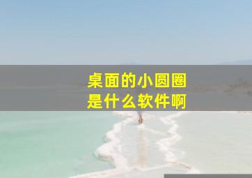 桌面的小圆圈是什么软件啊