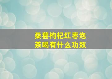 桑葚枸杞红枣泡茶喝有什么功效