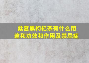 桑葚黑枸杞茶有什么用途和功效和作用及禁忌症