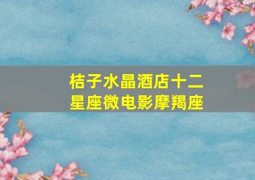 桔子水晶酒店十二星座微电影摩羯座