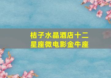 桔子水晶酒店十二星座微电影金牛座