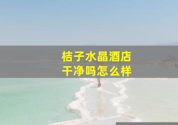 桔子水晶酒店干净吗怎么样