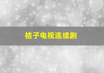 桔子电视连续剧